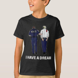 I Have A Dream Funny Trump Police Saying Men Women T-Shirt