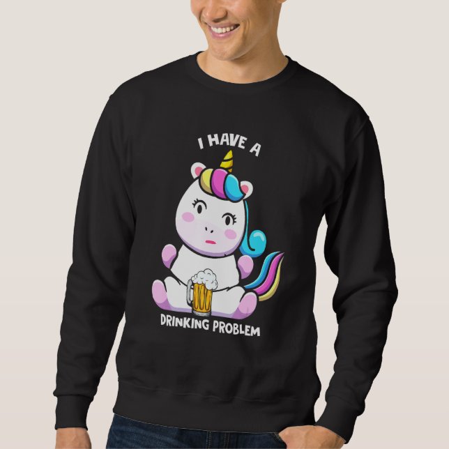 I Have A Drinking Problem Funny Beer Unicorn Costu Sweatshirt (Front)