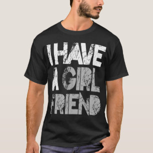 I Have a Girlfriend T-shirt )ON SALE)