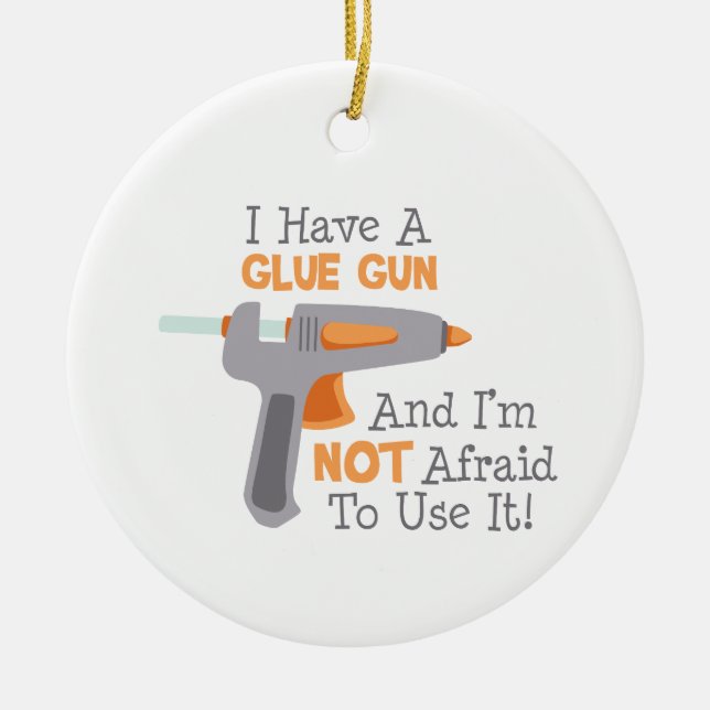 I Have A Glue Gun Ceramic Ornament (Front)
