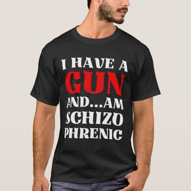 I Have A Gun And Am Schizo Phrenic Funny Sarcasm T-Shirt (Front)