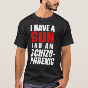 I Have A Gun And Am Schizophrenic  Gun T-Shirt