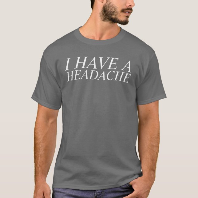 i have a headache T-Shirt (Front)