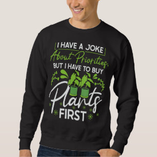 I Have A Joke About Priorities Buy Plants Gardenin Sweatshirt