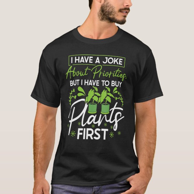 I Have A Joke About Priorities Buy Plants Gardenin T-Shirt (Front)