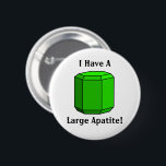 I Have a Large Apatite! Geology Pun 6 Cm Round Badge<br><div class="desc">This flair button pin features a model of a large,  green apatite crystal and reads "I have a large apatite!"  It's a pun on "appetite."  Apatite has a hexagonal dipyramidal crystal structure.

Crystal shape drawn based on sketches from Perkins and Henke,  2004.</div>
