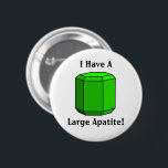 I Have a Large Apatite! Geology Pun 6 Cm Round Badge<br><div class="desc">This flair button pin features a model of a large,  green apatite crystal and reads "I have a large apatite!"  It's a pun on "appetite."  Apatite has a hexagonal dipyramidal crystal structure.

Crystal shape drawn based on sketches from Perkins and Henke,  2004.</div>
