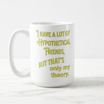 I have a lot of hypothetical friends. Philosophic