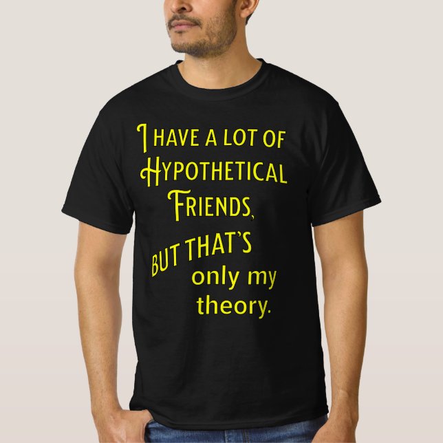 I have a lot of hypothetical friends. Philosophic T-Shirt (Front)