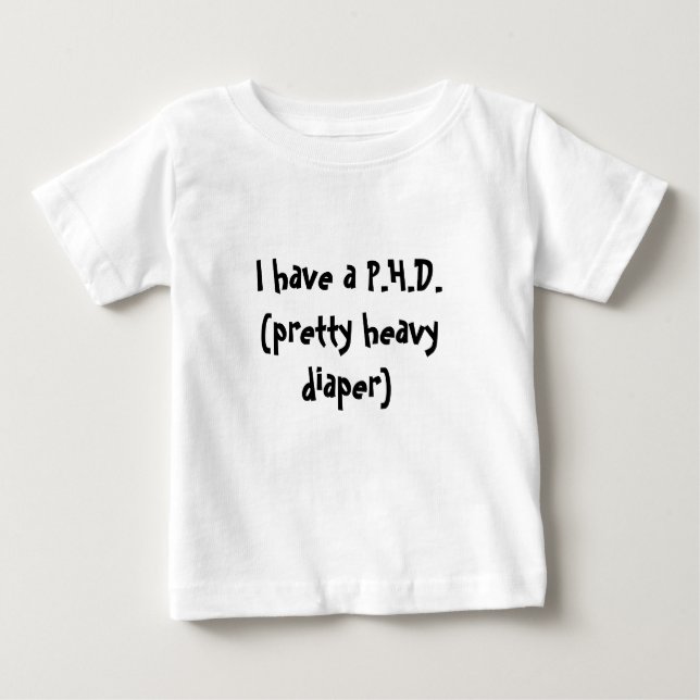 I have a P.H.D.(pretty heavy diaper) Baby T-Shirt (Front)