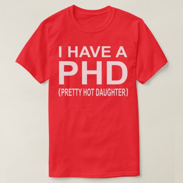 I Have A Phd Pretty Hot Daughter 1 T-Shirt (Design Front)