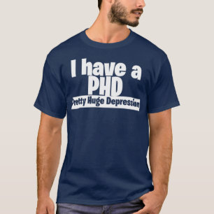I have a PHD pretty huge depression 3 T-Shirt