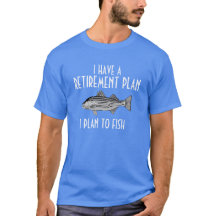 I have a retirement plan fishing shirt