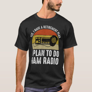 I Have A Retirement Plan - I Plan To Do Ham Radio T-Shirt