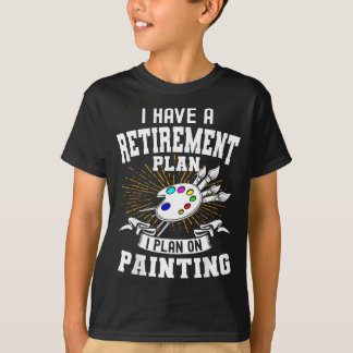 I Have A Retirement Plan Retiring Art Lover Painti T-Shirt