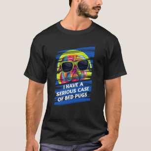I Have a Serious Case of Bed Pugs Dutch Bulldog Hu T-Shirt