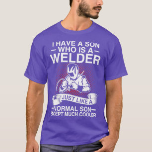 I Have A Son Who Is A Welder Just Like A Normal So T-Shirt