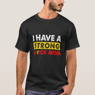 I Have A Strong Black Mum Black Proud BLM Melanin  T-Shirt