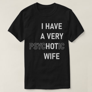 I Have A Very Hot Psychotic Wife T-Shirt