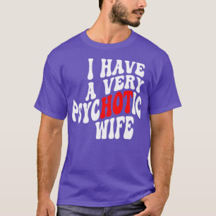 I Have A very Psychotic Wife 6 T-Shirt
