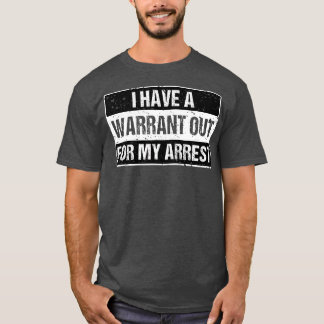 I Have A Warrant Out For My Arrest  T-Shirt