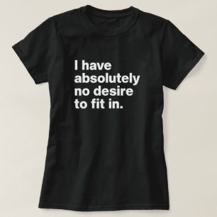 I Have Absolutely No Desire to Fit In T-Shirt