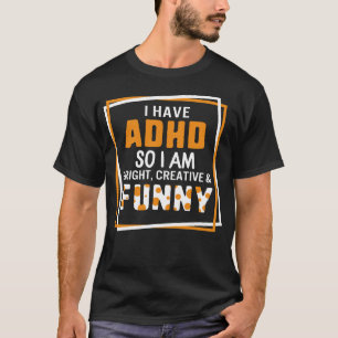I Have ADHD So I Am Bright, Creative, And Funny T-Shirt