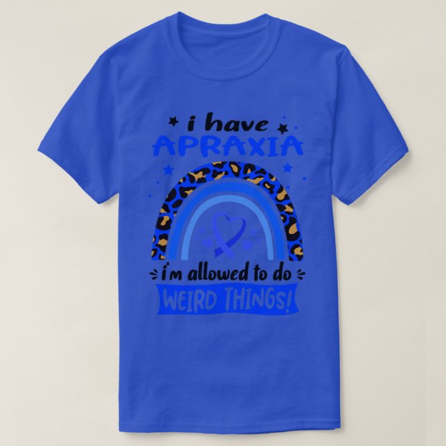 I Have Apraxia i am allowed to do Weird Things1 T-Shirt (Design Front)