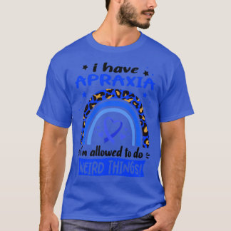 I Have Apraxia i am allowed to do Weird Things1 T-Shirt