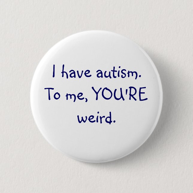 I have autism To me, YOU'RE weird button (Front)
