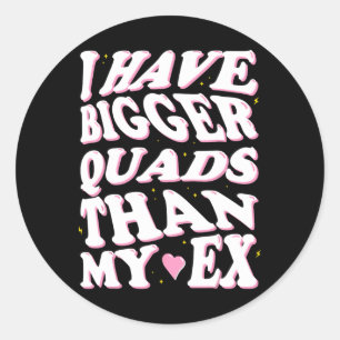 I Have Bigger Quads Than My Ex  Classic Round Sticker