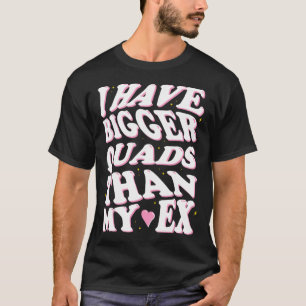 I Have Bigger Quads Than My Ex T-Shirt