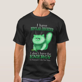 I Have Bipolar Disorder I Don't Have The Energy T-Shirt