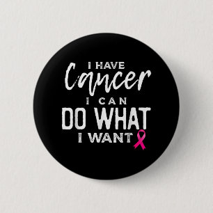 I Have Cancer I Can Do What I Want Breast Cancer A 6 Cm Round Badge