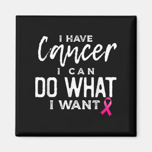 I Have Cancer I Can Do What I Want Breast Cancer A Magnet