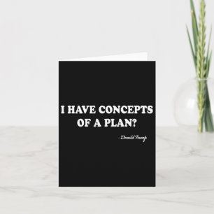 I Have Concepts Of A Plan Donald Trump Card