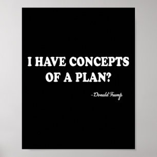 I Have Concepts Of A Plan Donald Trump Poster