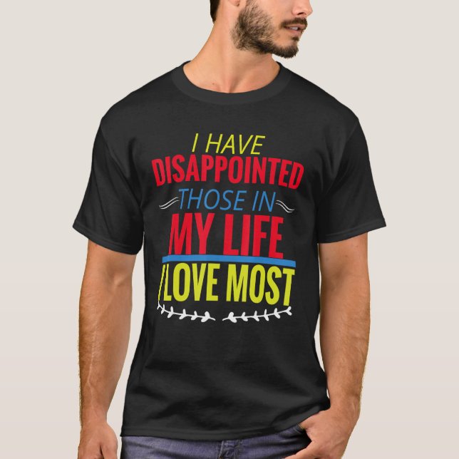 I Have Disappointed Those In My Life I Love Most T-Shirt (Front)