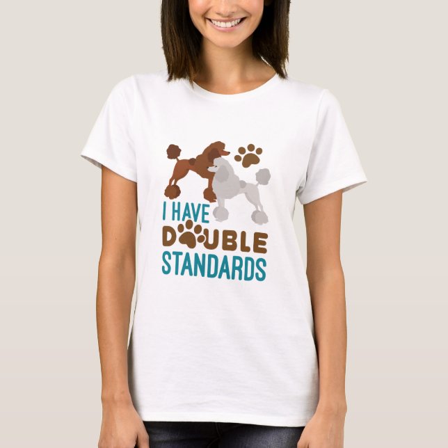 I Have Double Standards Standard Poodle T-Shirt (Front)