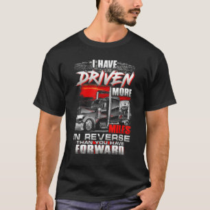 I HAVE DRIVEN MORE MILES IN REVERSE THAN YOU HAVE T-Shirt