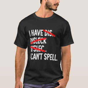 I have Dyslexia I Can't Spell Dyslexic T-Shirt
