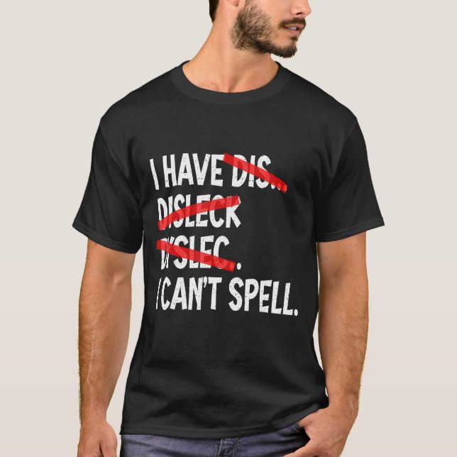 I have Dyslexia I Can't Spell Dyslexic T-Shirt (Front)