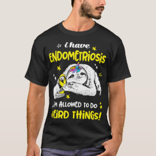 I have Endometriosis im allowed to do Weird Thing T-Shirt