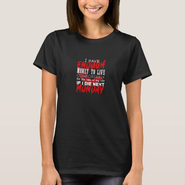 I Have Enough Money To Live Comfortably If I Die N T-Shirt (Front)