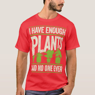 I Have Enough Plants Said No One Ever  T-Shirt