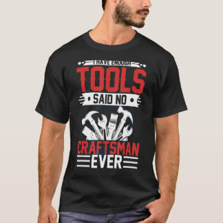 I Have Enough Tools Said No Craftsman Ever Crafts T-Shirt