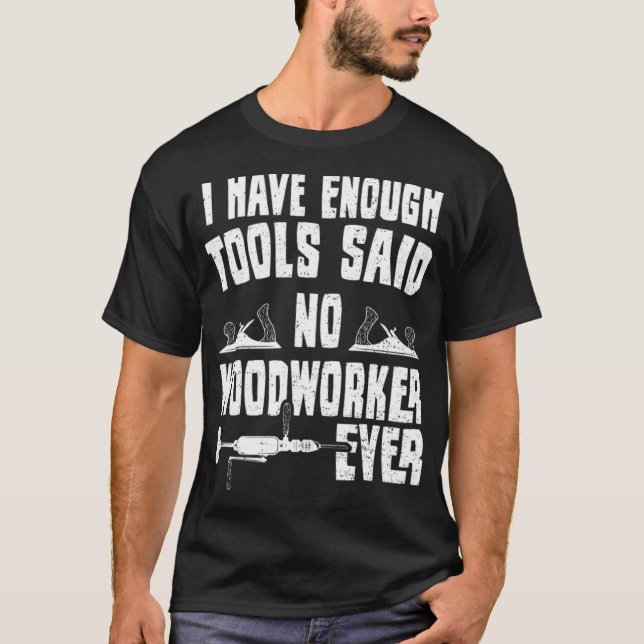I Have Enough Tools Said No Woodworker Ever bird d T-Shirt (Front)