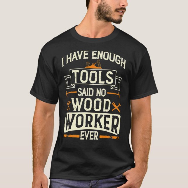 I have Enough Tools Said No Woodworker Ever Carpen T-Shirt (Front)