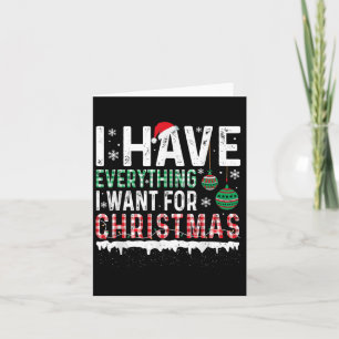 I Have Everything I Want For Christmas Its Me I'm Card