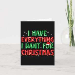 I Have Everything I Want For Christmas Its Me I'm  Card